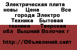 Электрическая плита,  новы  › Цена ­ 4 000 - Все города Электро-Техника » Бытовая техника   . Тверская обл.,Вышний Волочек г.